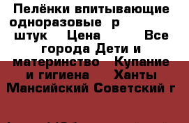 Пелёнки впитывающие одноразовые (р. 60*90, 30 штук) › Цена ­ 400 - Все города Дети и материнство » Купание и гигиена   . Ханты-Мансийский,Советский г.